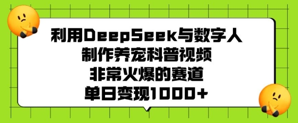 利用DeepSeek与数字人制作养宠科普视频，非常火爆的赛道，单日变现多张-网创先锋