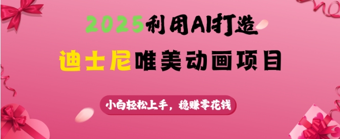 2025利用AI打造迪士尼唯美动画项目，小白轻松上手，稳挣零花钱-网创先锋