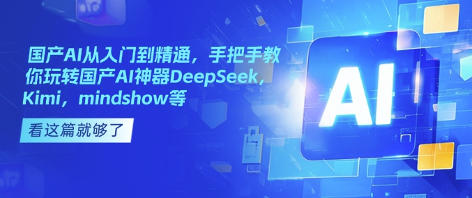国产AI从入门到精通，手把手教你玩转国产AI神器DeepSeek，Kimi，mindshow等-网创先锋