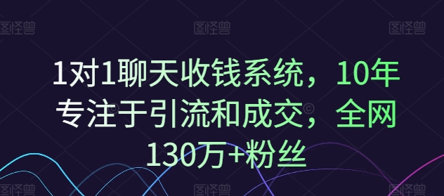 1对1聊天收钱系统，10年专注于引流和成交，全网130万+粉丝-网创先锋