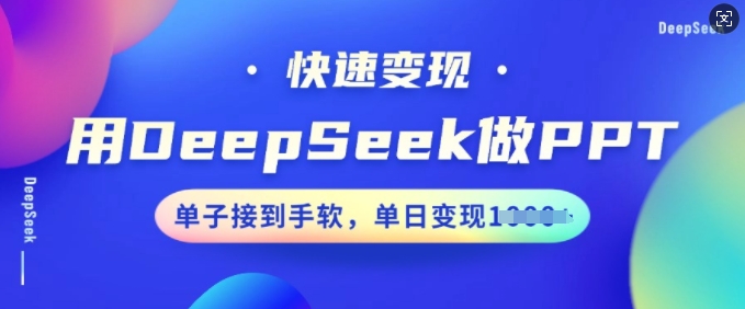 用DeepSeek做PPT，快速变现，单子接到手软，单日变现多张-网创先锋