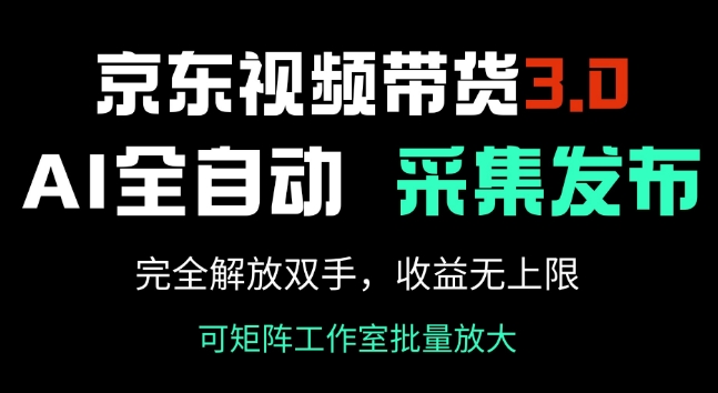 京东视频带货3.0，Ai全自动采集+自动发布，完全解放双手，收入无上限-网创先锋