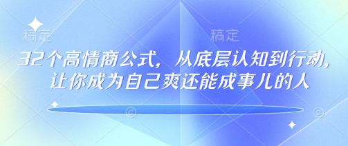 32个高情商公式，​从底层认知到行动，让你成为自己爽还能成事儿的人，133节完整版-网创先锋