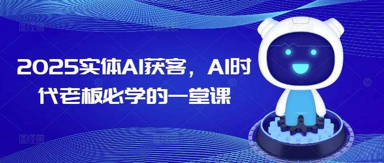 2025实体AI获客，AI时代老板必学的一堂课-网创先锋