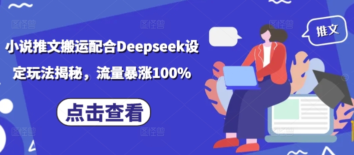 小说推文搬运配合Deepseek设定玩法揭秘，流量暴涨100%-网创先锋