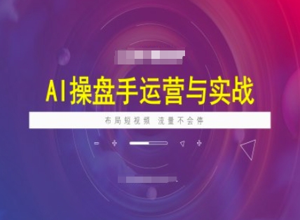 AI操盘手运营实战课程，布局短祝频，流量不会停-网创先锋