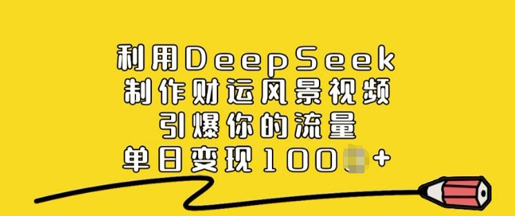 利用DeepSeek制作财运风景视频，引爆你的流量，单日变现多张-网创先锋