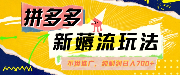 拼多多最新薅流玩法，无需开车推广，纯靠自然流吃饭-单纯赚50+利润，日入700+【揭秘】-网创先锋