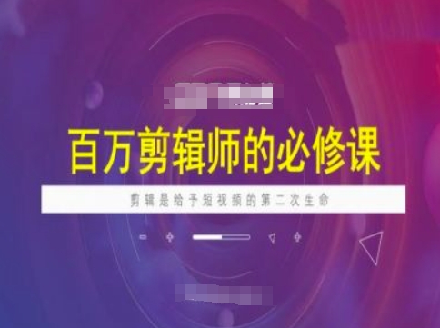 百万剪辑师必修课，剪辑是给予短视频的第二次生命-网创先锋
