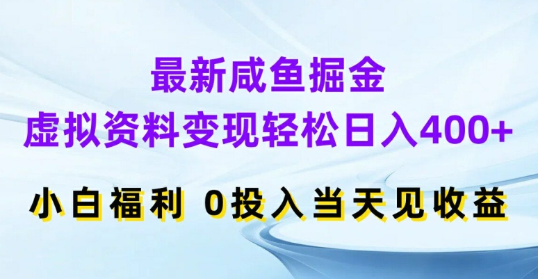 最新咸鱼掘金，虚拟资料变现，轻松日入400+，小白福利，0投入当天见收益【揭秘】-网创先锋
