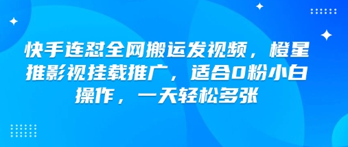 快手连怼全网搬运发视频，橙星推影视挂载推广，适合0粉小白操作，一天轻松多张-网创先锋