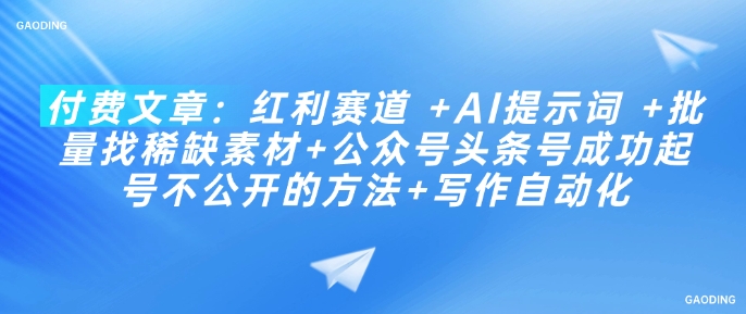 付费文章：红利赛道 +AI提示词 +批量找稀缺素材+公众号头条号成功起号不公开的方法+写作自动化-网创先锋