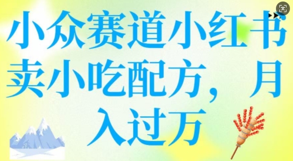 小众赛道小红书卖小吃配方，操作简单，月入过W-网创先锋