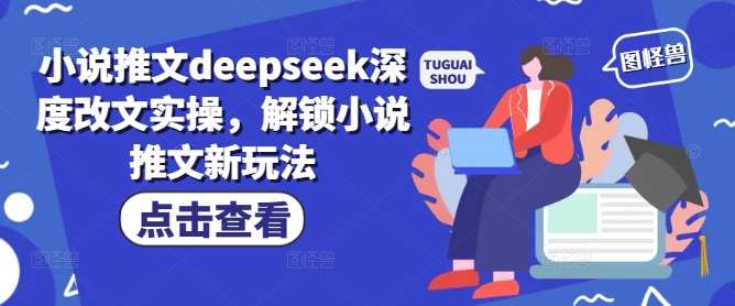 小说推文deepseek深度改文实操，解锁小说推文新玩法-网创先锋