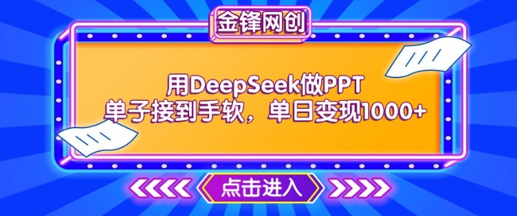 用DeepSeek做PPT单子接到手软，快速接单变现，单日变现1k-网创先锋