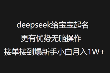 deepseek给宝宝起名更有优势无脑操作接单接到爆新手小白月入1W+-网创先锋