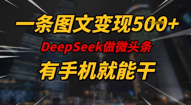 一条图文变现5张，DeeSeep微头条，有手机就能做-网创先锋