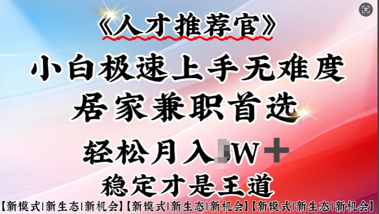 人才推荐官—小白轻松上手实操，居家兼职首选，一部手机即可-网创先锋