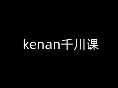 kenan千川课-kenan抖音电商巨量千川教程-网创先锋