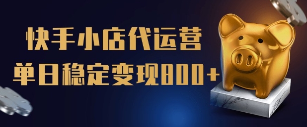 【快手小店代运营】限时托管计划，全程喂饭，单日稳定变现5张【揭秘】-网创先锋