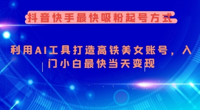 抖音快手最快吸粉起号方式，利用AI工具打造美女账号，入门小白最快当天变现-网创先锋