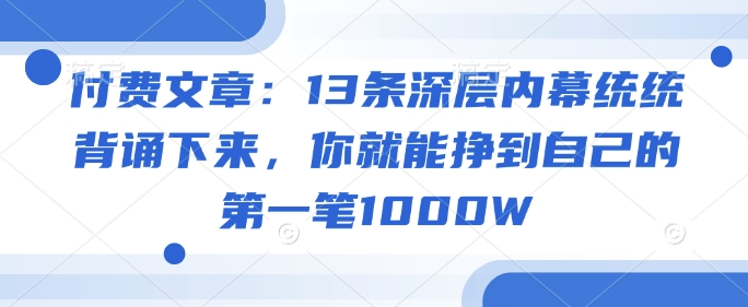 付费文章：13条深层内幕统统背诵下来，你就能挣到自己的第一笔1000W-网创先锋