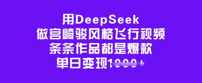 用DeepSeek做宫崎骏风格飞行视频，条条作品都是爆款，单日变现多张-网创先锋