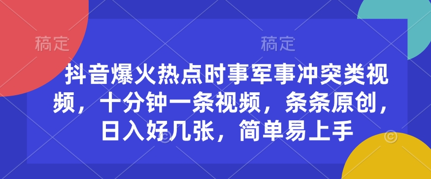 抖音爆火热点时事军事冲突类视频，十分钟一条视频，条条原创，日入好几张，简单易上手-网创先锋