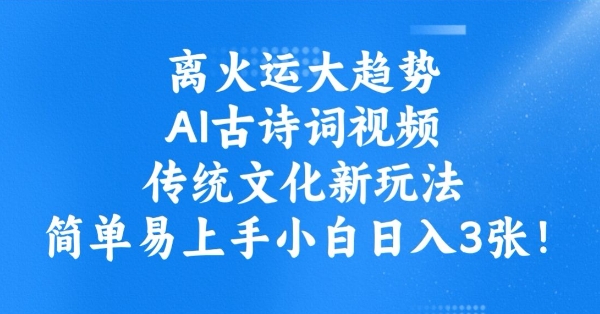 离火运大趋势，ai古诗词视频，传统文化新玩法，简单易上手小白日入3张-网创先锋