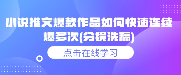 小说推文爆款作品如何快速连续爆多次(分镜洗稿)-网创先锋