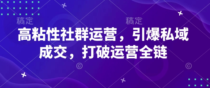 高粘性社群运营，引爆私域成交，打破运营全链-网创先锋