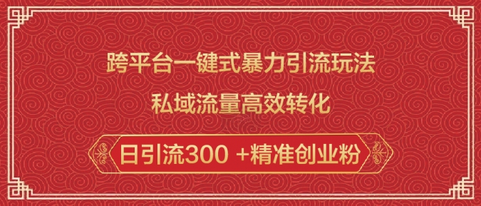 跨平台一键式暴力引流玩法，私域流量高效转化日引流300 +精准创业粉-网创先锋