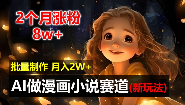 2个月涨粉8w，新玩法AI自动化做漫画小说赛道，操作简单可批量制作，新手小白轻松月入2W【揭秘】-网创先锋
