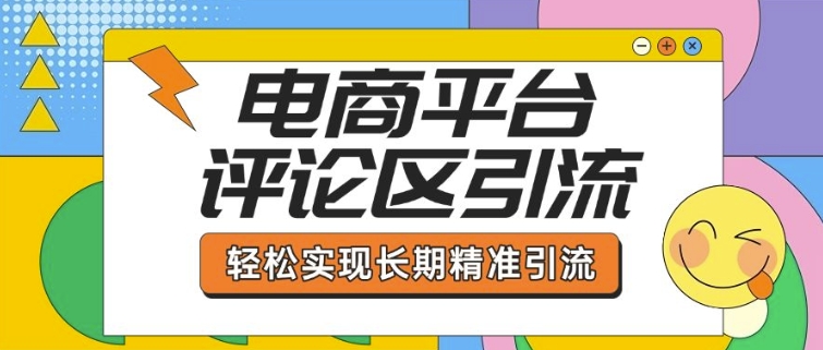 电商平台评论区引流，从基础操作到发布内容，引流技巧，轻松实现长期精准引流-网创先锋