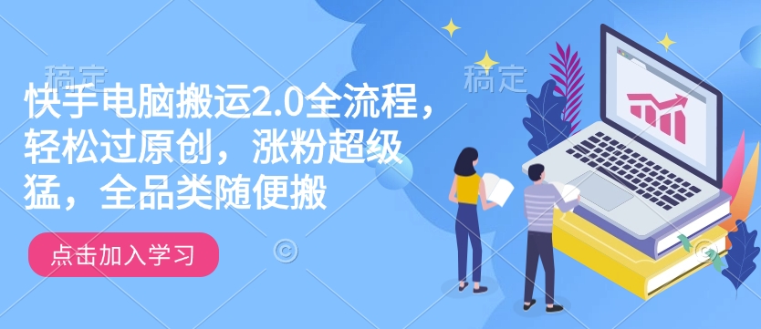 快手电脑搬运2.0全流程，轻松过原创，涨粉超级猛，全品类随便搬-网创先锋
