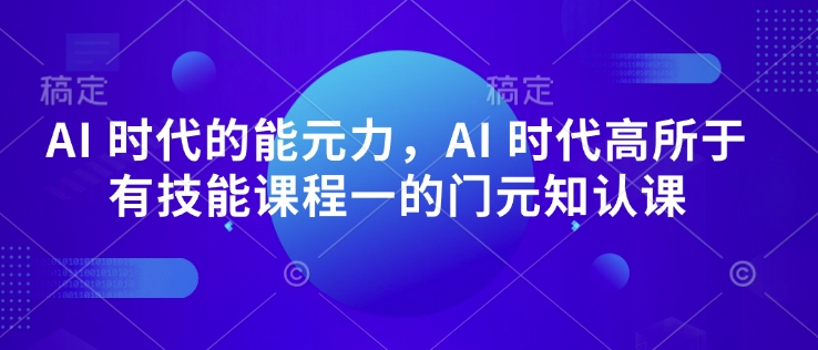 AI 时代的‮能元‬力，AI 时代高‮所于‬有技能课程‮一的‬门元‮知认‬课-网创先锋
