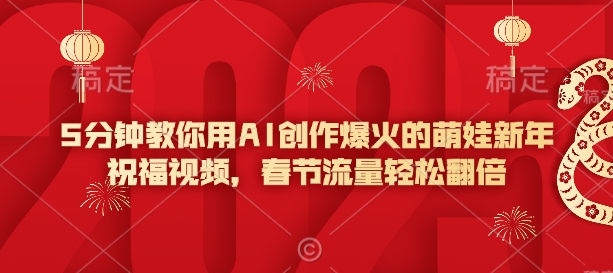 5分钟教你用AI创作爆火的萌娃新年祝福视频，春节流量轻松翻倍-网创先锋