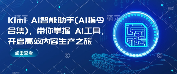 Kimi AI智能助手(AI指令合集)，带你掌握AI工具，开启高效内容生产之旅-网创先锋