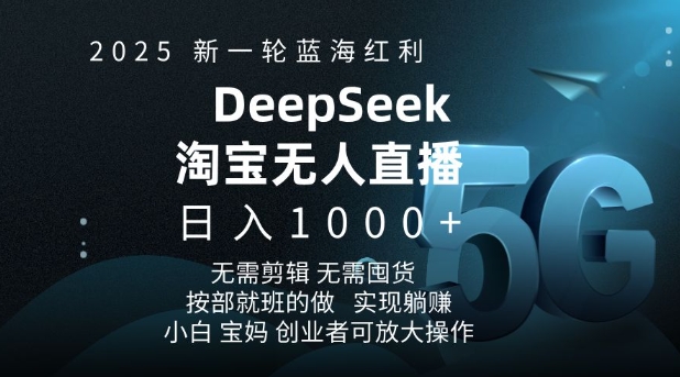 2025新一轮蓝海红利淘宝deepseek独家推出淘宝无人直播5.0躺Z项目，日入多张-网创先锋