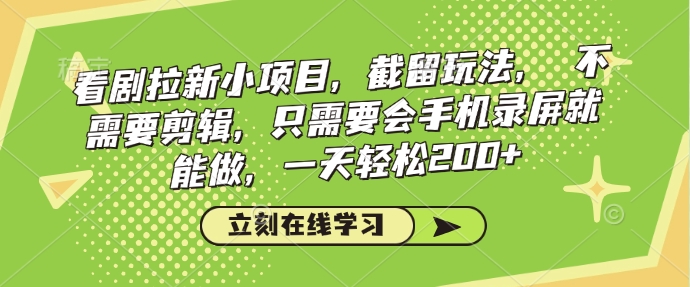 看剧拉新小项目，截留玩法， 不需要剪辑，只需要会手机录屏就能做，一天轻松200+-网创先锋