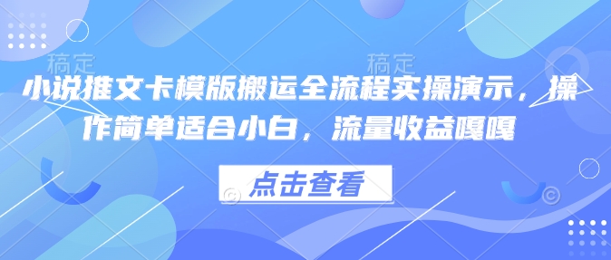 小说推文卡模版搬运全流程实操演示，操作简单适合小白，流量收益嘎嘎-网创先锋