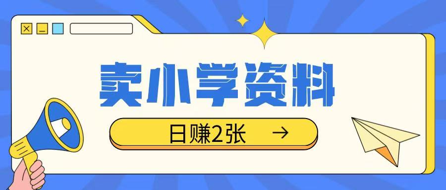 卖小学资料冷门项目，操作简单每天坚持执行就会有收益，轻松日入两张【揭秘】-网创先锋
