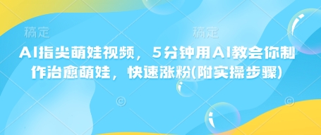 AI指尖萌娃视频，5分钟用AI教会你制作治愈萌娃，快速涨粉(附实操步骤)-网创先锋