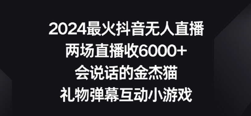 2024最火抖音无人直播，两场直播收6000+，礼物弹幕互动小游戏【揭秘】-网创先锋