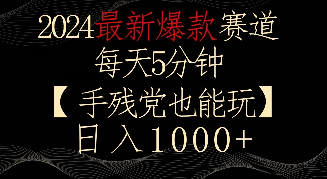 2024最新爆款赛道，每天5分钟，手残党也能玩，轻松日入1000+【揭秘】-网创先锋