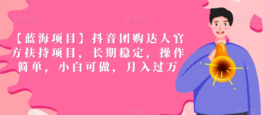 【蓝海项目】抖音团购达人官方扶持项目，长期稳定，操作简单，小白可做，月入过万【揭秘】-网创先锋
