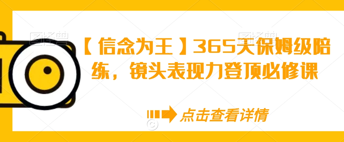 【信念为王】365天保姆级陪练，镜头表现力登顶必修课-网创先锋