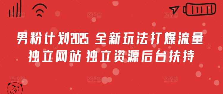 男粉计划2025  全新玩法打爆流量 独立网站 独立资源后台扶持【揭秘】-网创先锋