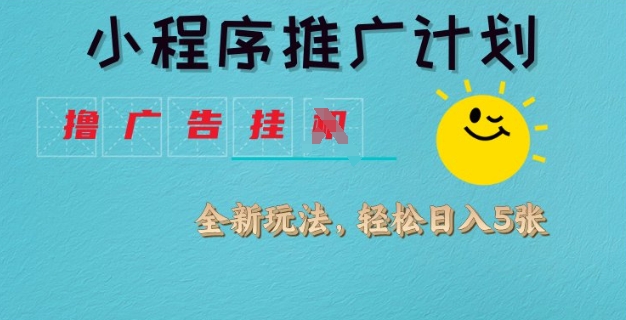 小程序推广计划，撸广告挂JI全新玩法，轻松日均四张【揭秘】-网创先锋
