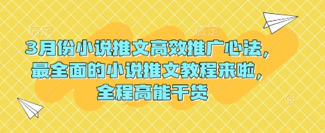 3月份小说推文高效推广心法，最全面的小说推文教程来啦，全程高能干货-网创先锋